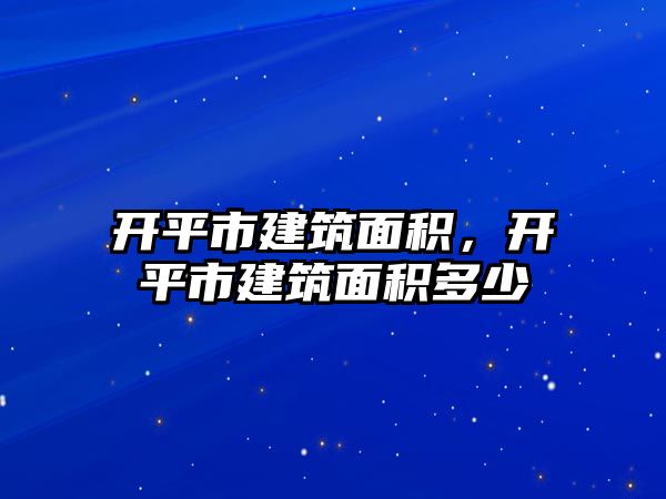 開平市建筑面積，開平市建筑面積多少