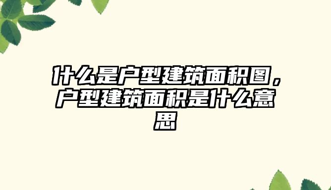 什么是戶型建筑面積圖，戶型建筑面積是什么意思