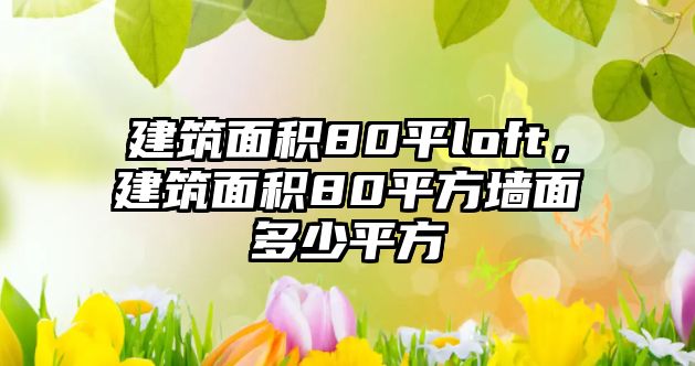 建筑面積80平loft，建筑面積80平方墻面多少平方