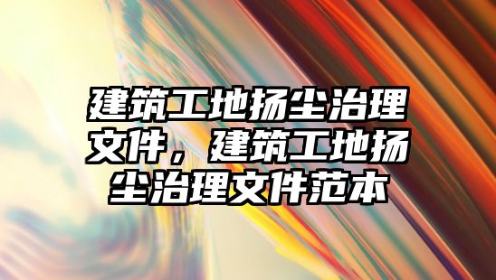 建筑工地?fù)P塵治理文件，建筑工地?fù)P塵治理文件范本