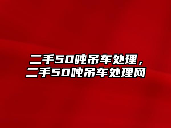 二手50噸吊車處理，二手50噸吊車處理網(wǎng)