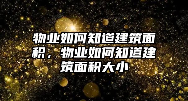 物業(yè)如何知道建筑面積，物業(yè)如何知道建筑面積大小