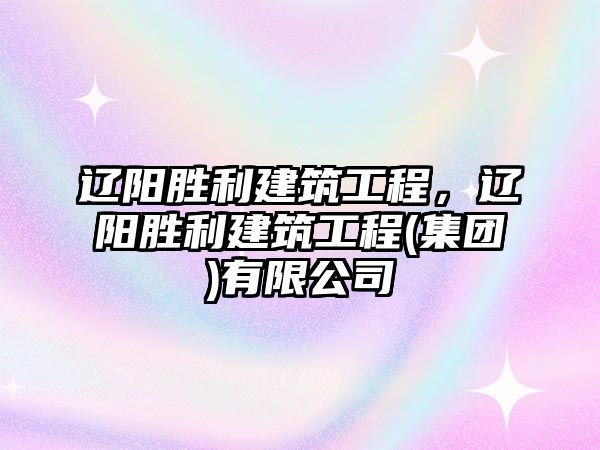 遼陽(yáng)勝利建筑工程，遼陽(yáng)勝利建筑工程(集團(tuán))有限公司