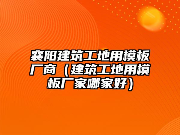 襄陽建筑工地用模板廠商（建筑工地用模板廠家哪家好）