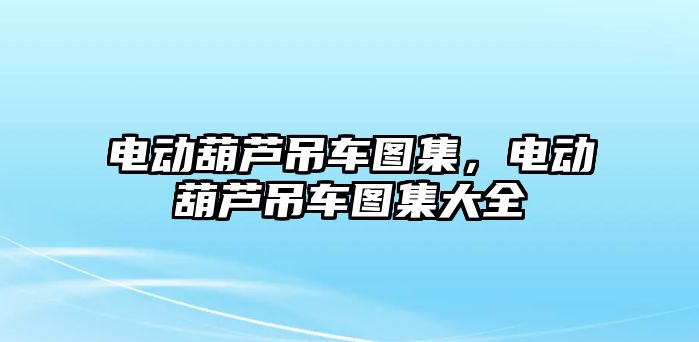 電動葫蘆吊車圖集，電動葫蘆吊車圖集大全