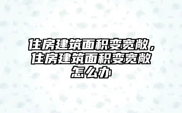 住房建筑面積變寬敞，住房建筑面積變寬敞怎么辦