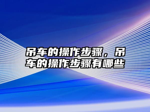 吊車的操作步驟，吊車的操作步驟有哪些