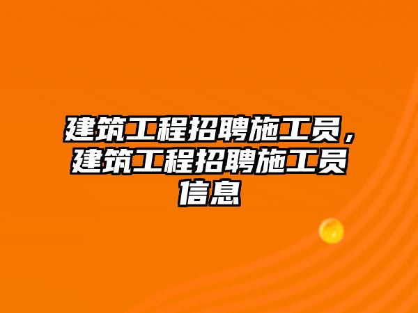 建筑工程招聘施工員，建筑工程招聘施工員信息