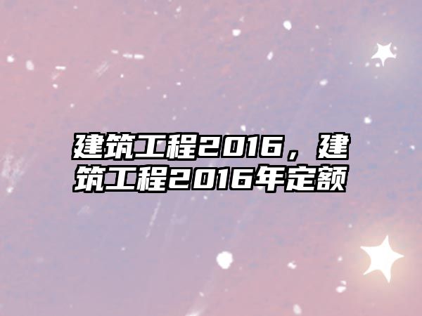 建筑工程2016，建筑工程2016年定額