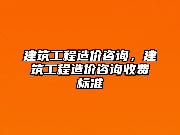 建筑工程造價咨詢，建筑工程造價咨詢收費標(biāo)準(zhǔn)