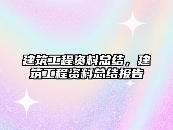 建筑工程資料總結(jié)，建筑工程資料總結(jié)報(bào)告