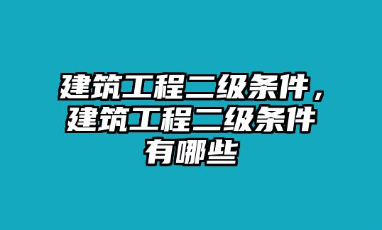 建筑工程二級(jí)條件，建筑工程二級(jí)條件有哪些