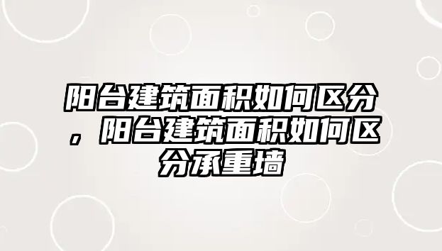 陽臺建筑面積如何區(qū)分，陽臺建筑面積如何區(qū)分承重墻