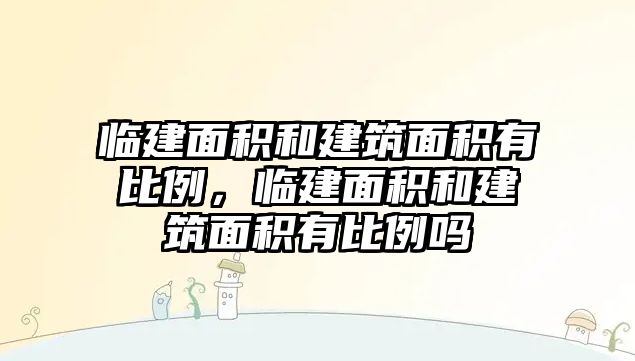 臨建面積和建筑面積有比例，臨建面積和建筑面積有比例嗎