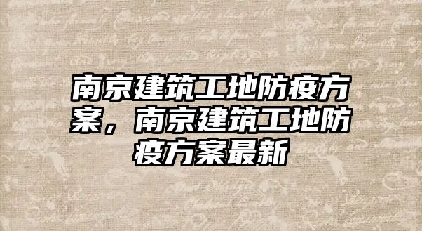 南京建筑工地防疫方案，南京建筑工地防疫方案最新