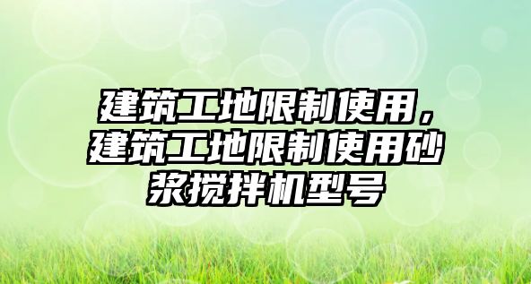 建筑工地限制使用，建筑工地限制使用砂漿攪拌機(jī)型號(hào)