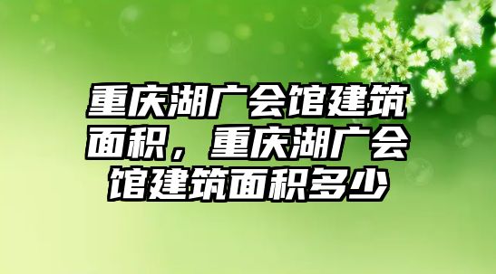 重慶湖廣會館建筑面積，重慶湖廣會館建筑面積多少