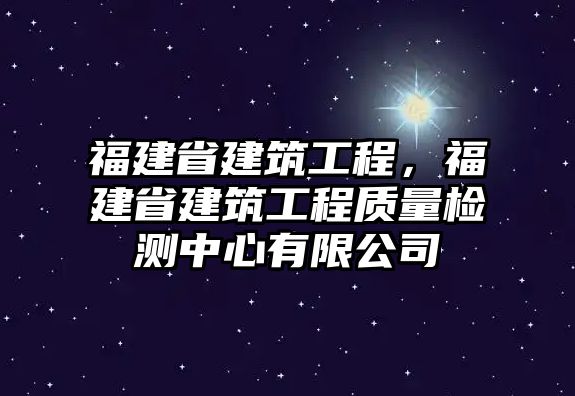 福建省建筑工程，福建省建筑工程質(zhì)量檢測中心有限公司