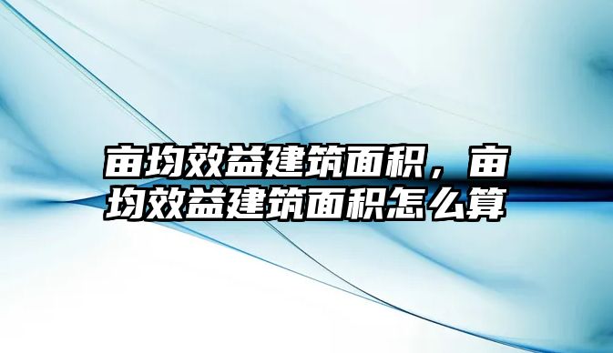 畝均效益建筑面積，畝均效益建筑面積怎么算