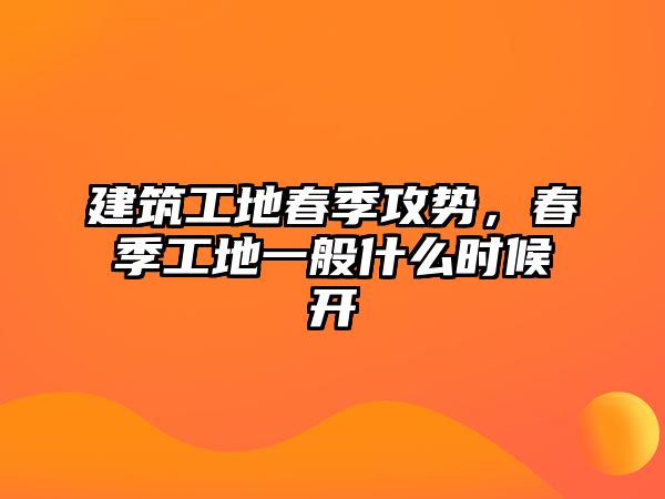 建筑工地春季攻勢，春季工地一般什么時(shí)候開