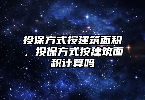 投保方式按建筑面積，投保方式按建筑面積計算嗎