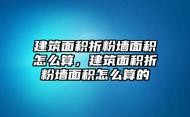 建筑面積折粉墻面積怎么算，建筑面積折粉墻面積怎么算的