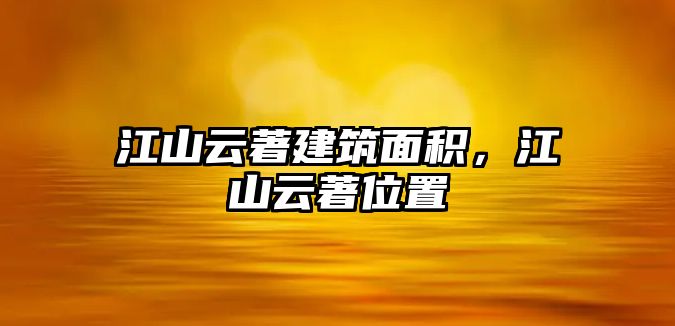 江山云著建筑面積，江山云著位置