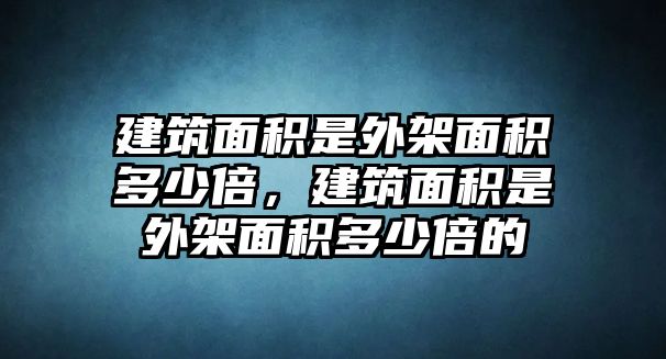 建筑面積是外架面積多少倍，建筑面積是外架面積多少倍的