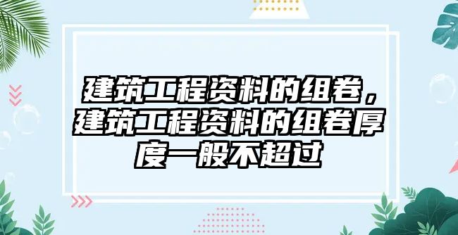 建筑工程資料的組卷，建筑工程資料的組卷厚度一般不超過