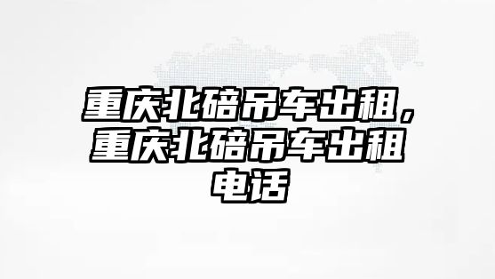 重慶北碚吊車出租，重慶北碚吊車出租電話