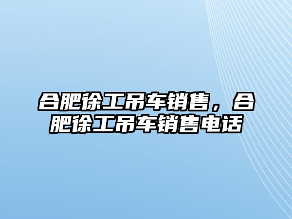 合肥徐工吊車銷售，合肥徐工吊車銷售電話