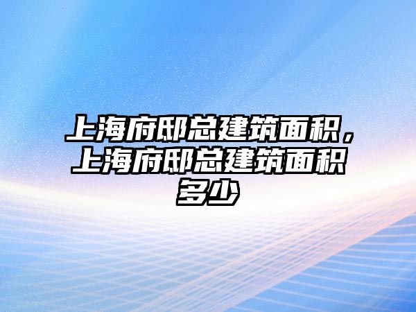 上海府邸總建筑面積，上海府邸總建筑面積多少