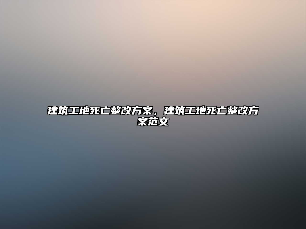 建筑工地死亡整改方案，建筑工地死亡整改方案范文