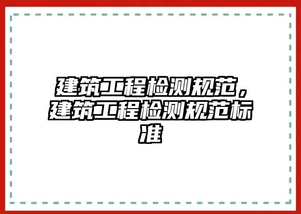 建筑工程檢測(cè)規(guī)范，建筑工程檢測(cè)規(guī)范標(biāo)準(zhǔn)