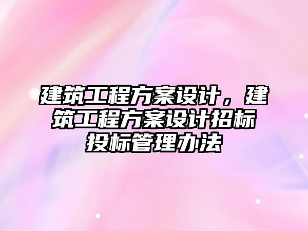 建筑工程方案設(shè)計，建筑工程方案設(shè)計招標投標管理辦法