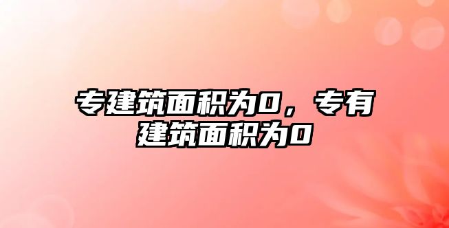 專建筑面積為0，專有建筑面積為0