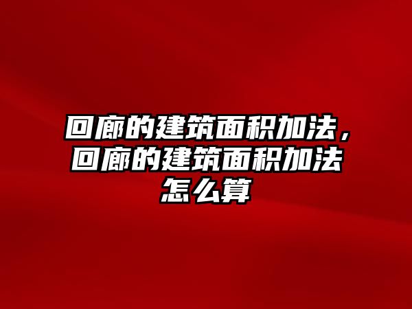 回廊的建筑面積加法，回廊的建筑面積加法怎么算