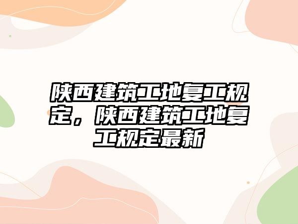 陜西建筑工地復工規(guī)定，陜西建筑工地復工規(guī)定最新