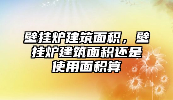 壁掛爐建筑面積，壁掛爐建筑面積還是使用面積算