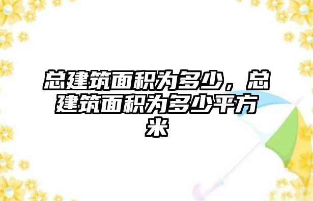 總建筑面積為多少，總建筑面積為多少平方米