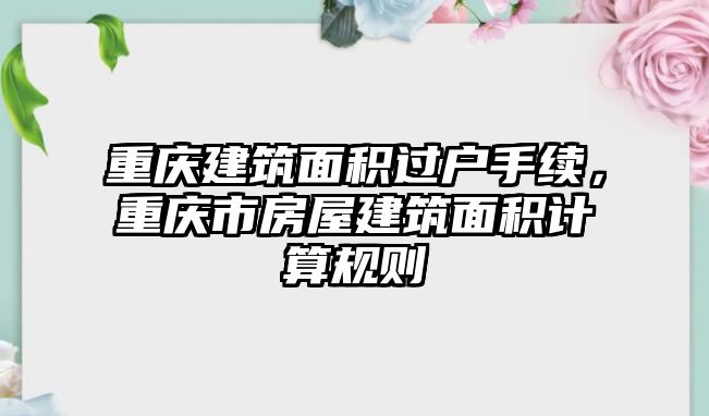 重慶建筑面積過戶手續(xù)，重慶市房屋建筑面積計(jì)算規(guī)則