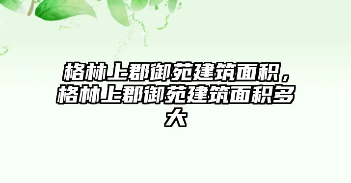 格林上郡御苑建筑面積，格林上郡御苑建筑面積多大