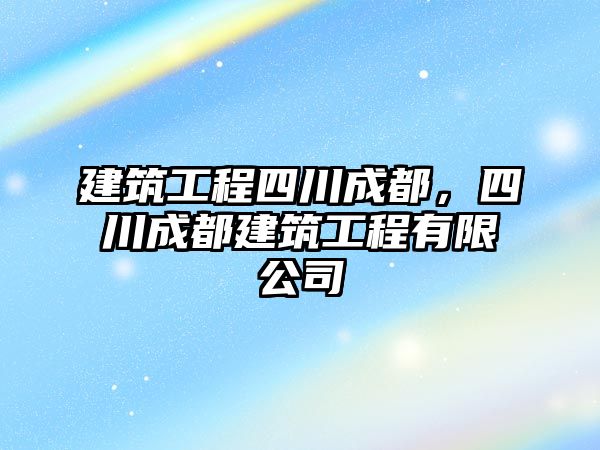 建筑工程四川成都，四川成都建筑工程有限公司