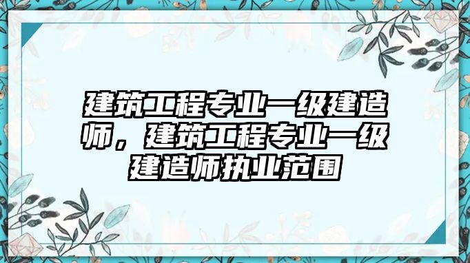 建筑工程專業(yè)一級(jí)建造師，建筑工程專業(yè)一級(jí)建造師執(zhí)業(yè)范圍