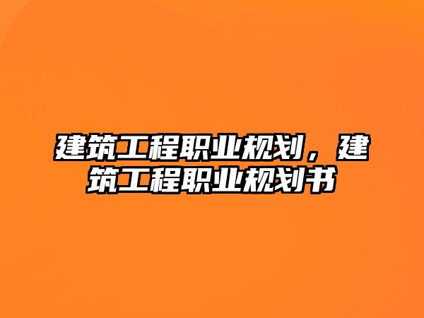 建筑工程職業(yè)規(guī)劃，建筑工程職業(yè)規(guī)劃書(shū)