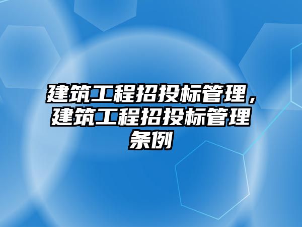 建筑工程招投標管理，建筑工程招投標管理條例