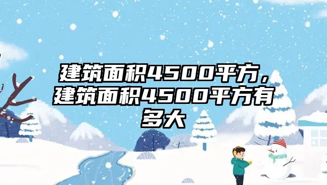 建筑面積4500平方，建筑面積4500平方有多大