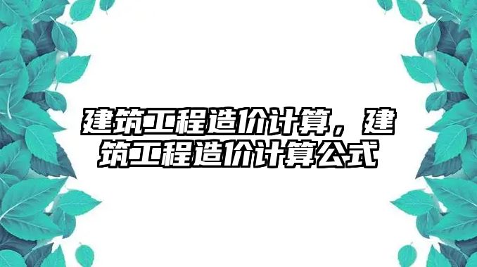 建筑工程造價計算，建筑工程造價計算公式