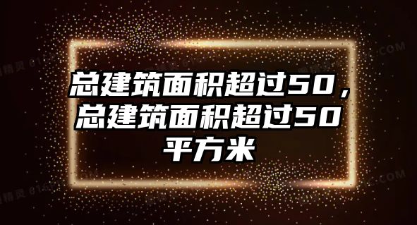 總建筑面積超過50，總建筑面積超過50平方米