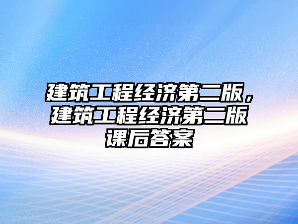 建筑工程經(jīng)濟第二版，建筑工程經(jīng)濟第二版課后答案